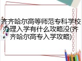 齐齐哈尔高等师范专科学校办理入学有什么攻略没(齐齐哈尔高专入学攻略)