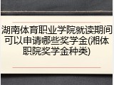 湖南体育职业学院就读期间可以申请哪些奖学金(湘体职院奖学金种类)