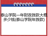泰山学院一年财政拨款大概多少钱(泰山学院年拨款)
