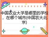中国农业大学是哪里的学校，在哪个城市(中国农大北京)