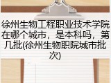 徐州生物工程职业技术学院在哪个城市，是本科吗，第几批(徐州生物职院城市批次)