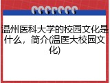温州医科大学的校园文化是什么，简介(温医大校园文化)