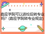 嘉应学院可以进校后转专业吗？(嘉应学院转专业规定)