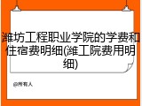 潍坊工程职业学院的学费和住宿费明细(潍工院费用明细)