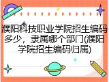 濮阳科技职业学院招生编码多少，隶属哪个部门(濮阳学院招生编码归属)