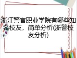 浙江警官职业学院有哪些知名校友，简单分析(浙警校友分析)