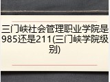 三门峡社会管理职业学院是985还是211(三门峡学院级别)