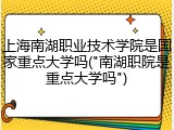 上海南湖职业技术学院是国家重点大学吗("南湖职院是重点大学吗")