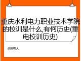 重庆水利电力职业技术学院的校训是什么,有何历史(重电校训历史)