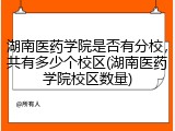 湖南医药学院是否有分校，共有多少个校区(湖南医药学院校区数量)