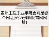 贵州工程职业学院官网是哪个网址多少(贵职院官网网址)