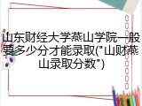 山东财经大学燕山学院一般要多少分才能录取("山财燕山录取分数")