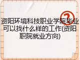 资阳环境科技职业学院毕业可以找什么样的工作(资阳职院就业方向)