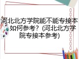 河北北方学院能不能专接本，如何参考？(河北北方学院专接本参考)