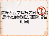 临沂职业学院报名时间一般是什么时候(临沂职院报名时间)