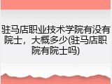驻马店职业技术学院有没有院士，大概多少(驻马店职院有院士吗)
