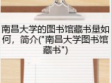 南昌大学的图书馆藏书量如何，简介("南昌大学图书馆藏书")