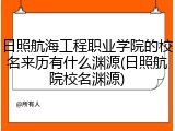 日照航海工程职业学院的校名来历有什么渊源(日照航院校名渊源)