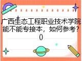 广西生态工程职业技术学院能不能专接本，如何参考？()