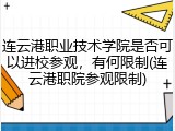 连云港职业技术学院是否可以进校参观，有何限制(连云港职院参观限制)