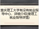 重庆理工大学有没有就业指导中心，详细介绍(重理工就业指导详情)