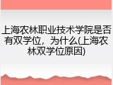 上海农林职业技术学院是否有双学位，为什么(上海农林双学位原因)