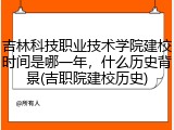 吉林科技职业技术学院建校时间是哪一年，什么历史背景(吉职院建校历史)
