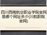 四川西南航空职业学院官网是哪个网址多少(川航职院官网)