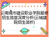 云南城市建设职业学院最新招生简章深度分析(云城建院招生简析)