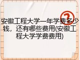 安徽工程大学一年学费多少钱，还有哪些费用(安徽工程大学学费费用)