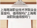 上海南湖职业技术学院含金量量吗，值得报吗("上海南湖职院值得报吗")