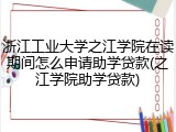 浙江工业大学之江学院在读期间怎么申请助学贷款(之江学院助学贷款)