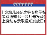 上饶幼儿师范高等专科学校录取通知书一般几号发放(上饶幼专录取通知发放日)