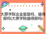 太原学院含金量量吗，值得报吗(太原学院值得报吗)