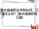 重庆健康职业学院如何，口碑怎么样？(重庆健康职院口碑)