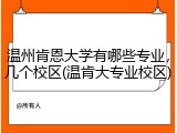 温州肯恩大学有哪些专业，几个校区(温肯大专业校区)