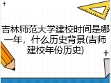 吉林师范大学建校时间是哪一年，什么历史背景(吉师建校年份历史)