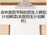 吉林医药学院的招生人数和计划解读(吉医招生计划解析)