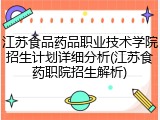 江苏食品药品职业技术学院招生计划详细分析(江苏食药职院招生解析)