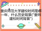 重庆师范大学建校时间是哪一年，什么历史背景("重师建校时间背景")
