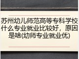 苏州幼儿师范高等专科学校什么专业就业比较好，原因是啥(幼师专业就业优)