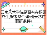 云南艺术学院是否有在职研究生,报考条件如何(云艺在职研条件)