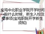 宝鸡中北职业学院开学时间一般什么时候，新生入校注意事项(宝鸡职院开学新生须知)