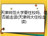 天津师范大学要住校吗，是否能走读(天津师大住校走读)