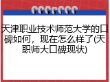 天津职业技术师范大学的口碑如何，现在怎么样了(天职师大口碑现状)