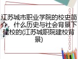 江苏城市职业学院的校史简介，什么历史与社会背景下建校的(江苏城职院建校背景)