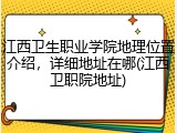 江西卫生职业学院地理位置介绍，详细地址在哪(江西卫职院地址)