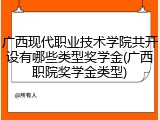 广西现代职业技术学院共开设有哪些类型奖学金(广西职院奖学金类型)