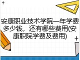 安康职业技术学院一年学费多少钱，还有哪些费用(安康职院学费及费用)