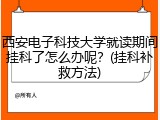 西安电子科技大学就读期间挂科了怎么办呢？(挂科补救方法)